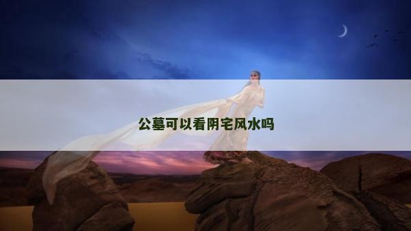 公墓可以看陰宅風(fēng)水嗎