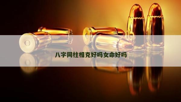 八字同柱相克好嗎女命好嗎
