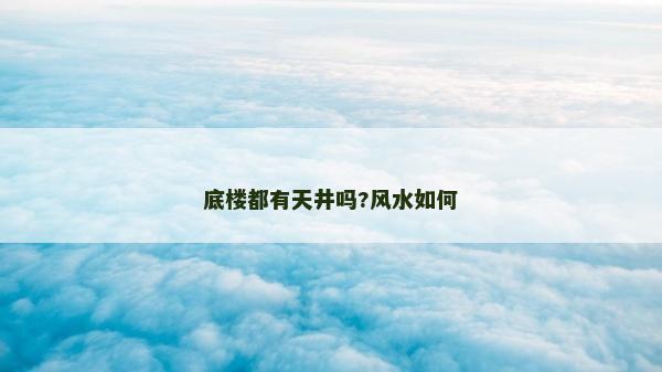 底樓都有天井嗎?風(fēng)水如何
