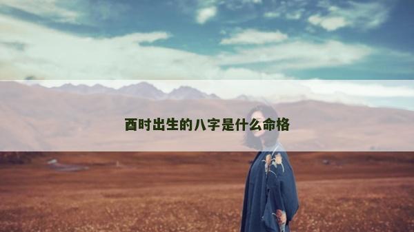 酉時出生的八字是什么命格