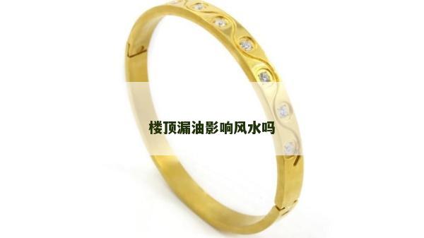 樓頂漏油影響風(fēng)水嗎