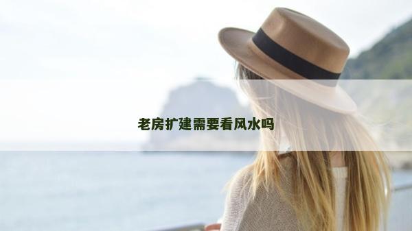 老房擴建需要看風水嗎