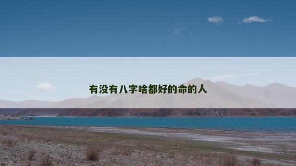 有沒有八字啥都好的命的人 有沒有八字啥都好的命的人