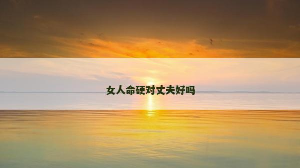 女人命硬對丈夫好嗎 女人命硬對丈夫好嗎