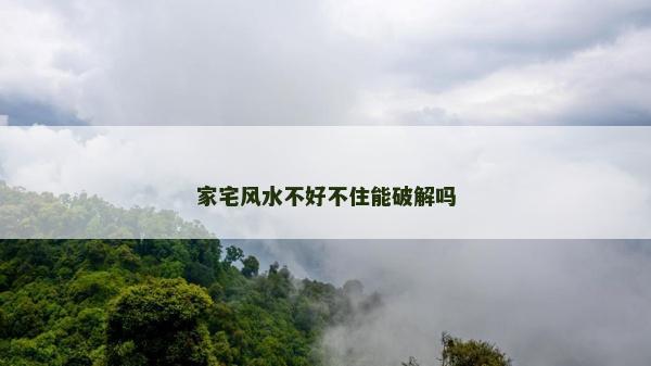 家宅風水不好不住能破解嗎