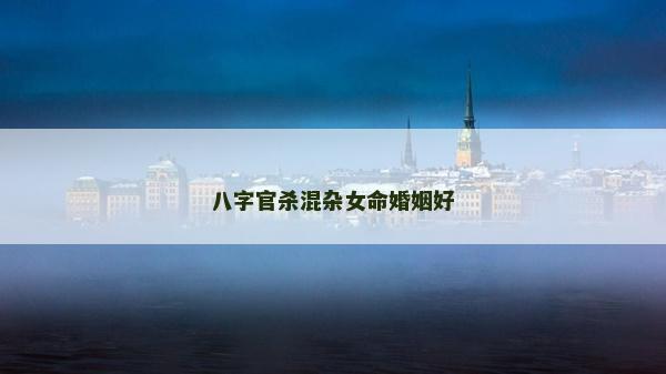 八字官殺混雜女命婚姻好