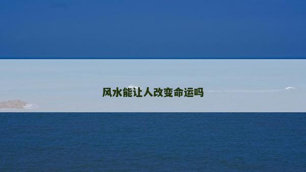 風(fēng)水能讓人改變命運(yùn)嗎