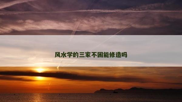 風水學的三家不困能修造嗎