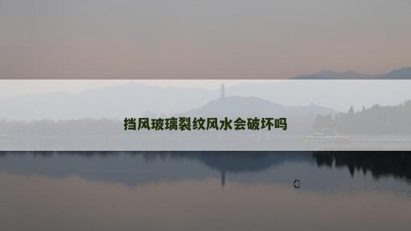 擋風玻璃裂紋風水會破壞嗎