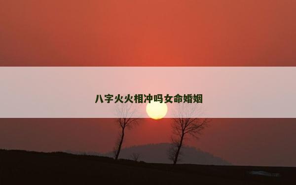 八字火火相沖嗎女命婚姻