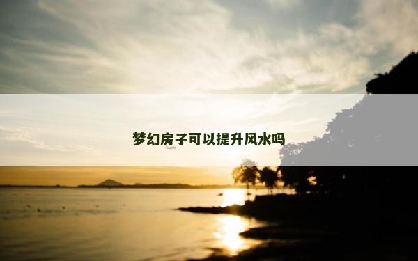 夢幻房子可以提升風(fēng)水嗎