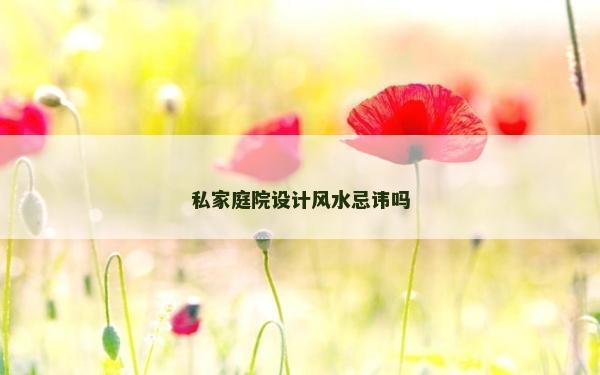 私家庭院設(shè)計(jì)風(fēng)水忌諱嗎