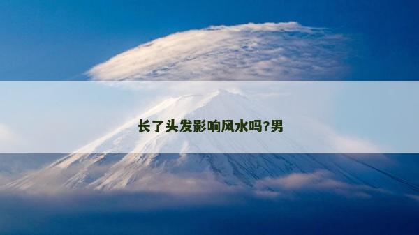 長(zhǎng)了頭發(fā)影響風(fēng)水嗎?男