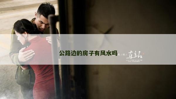 公路邊的房子有風(fēng)水嗎 公路邊的房子有風(fēng)水嗎