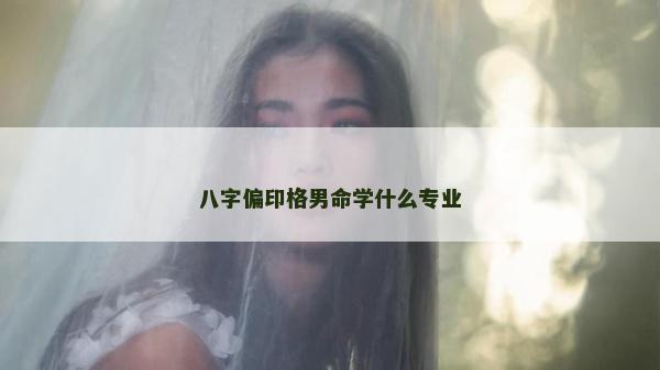 八字偏印格男命學什么專業