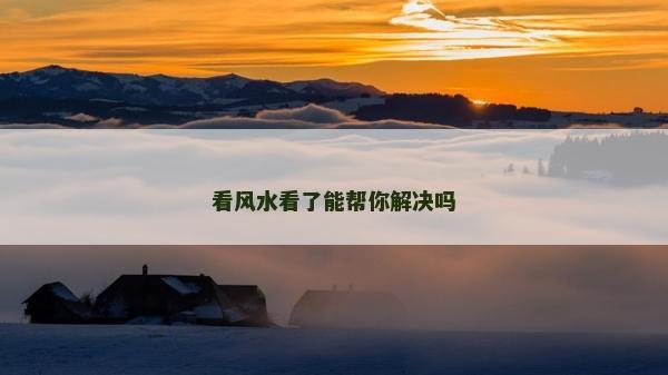 看風(fēng)水看了能幫你解決嗎