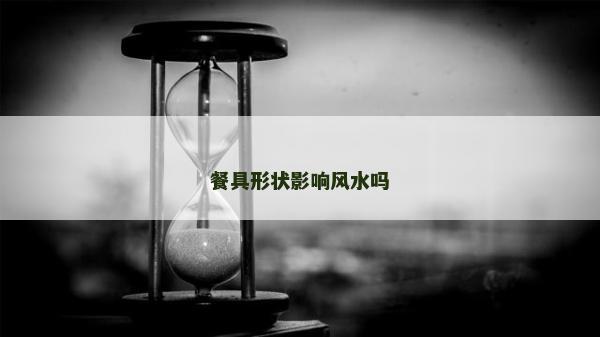 餐具形狀影響風水嗎