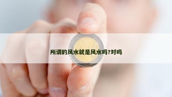 所謂的風(fēng)水就是風(fēng)水嗎?對嗎