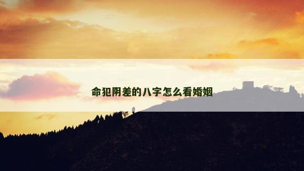 命犯陰差的八字怎么看婚姻
