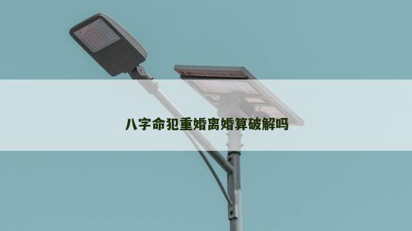 八字命犯重婚離婚算破解嗎