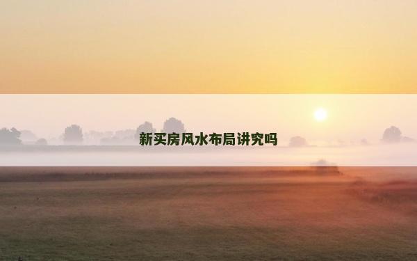 新買房風(fēng)水布局講究嗎 新買房風(fēng)水布局講究嗎