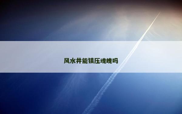 風水井能鎮壓魂魄嗎