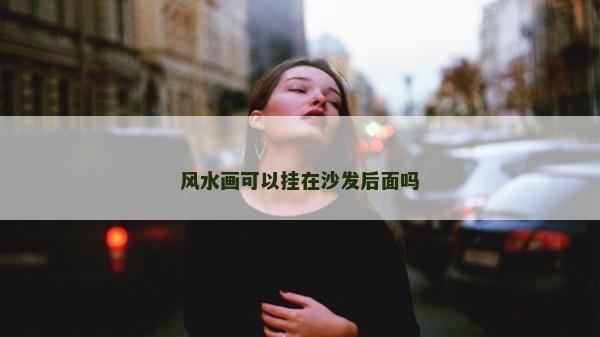 風水畫可以掛在沙發后面嗎