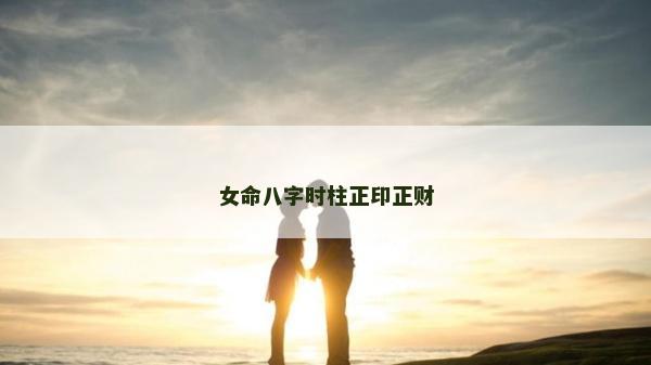 女命八字時(shí)柱正印正財(cái)