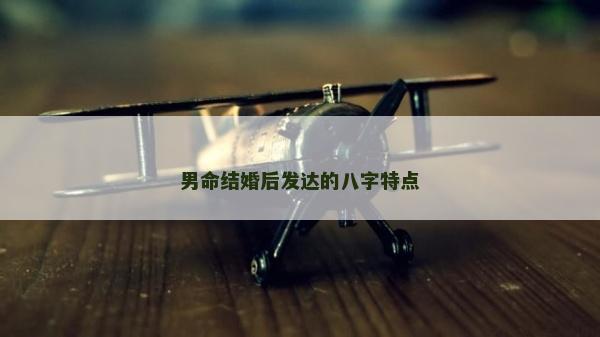 男命結(jié)婚后發(fā)達(dá)的八字特點(diǎn)