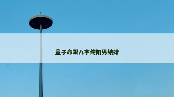 童子命跟八字純陽男結(jié)婚