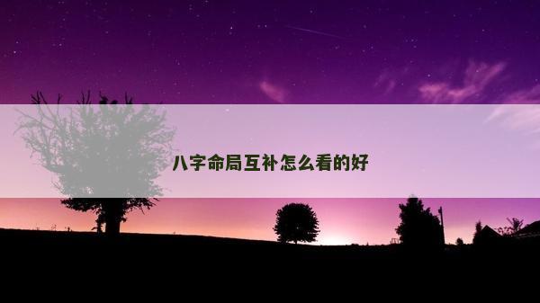八字命局互補怎么看的好