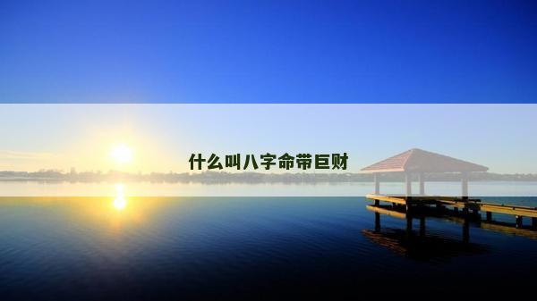 什么叫八字命帶巨財