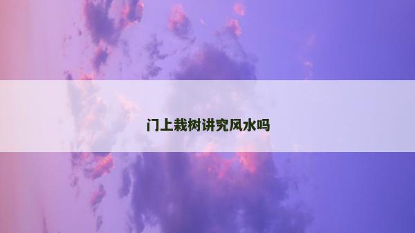 門(mén)上栽樹(shù)講究風(fēng)水嗎