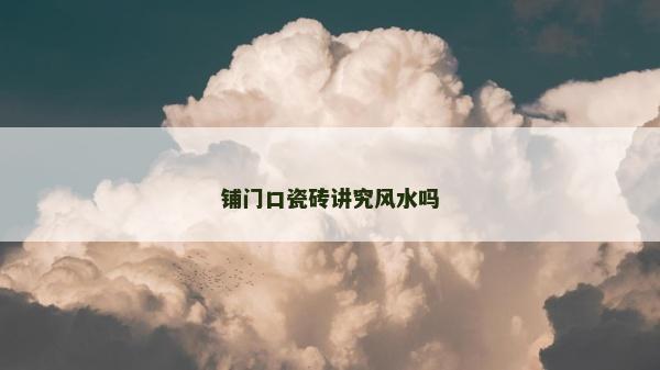 鋪門口瓷磚講究風水嗎