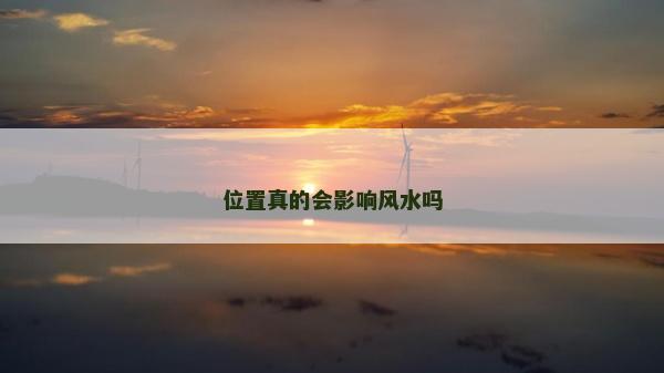 位置真的會(huì)影響風(fēng)水嗎