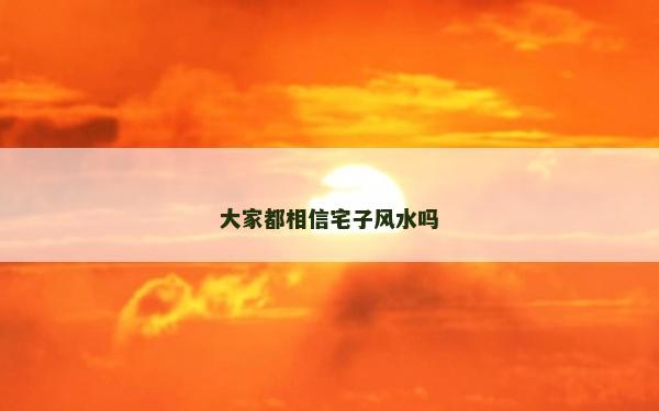 大家都相信宅子風水嗎 大家都相信宅子風水嗎