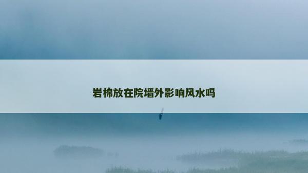 巖棉放在院墻外影響風水嗎