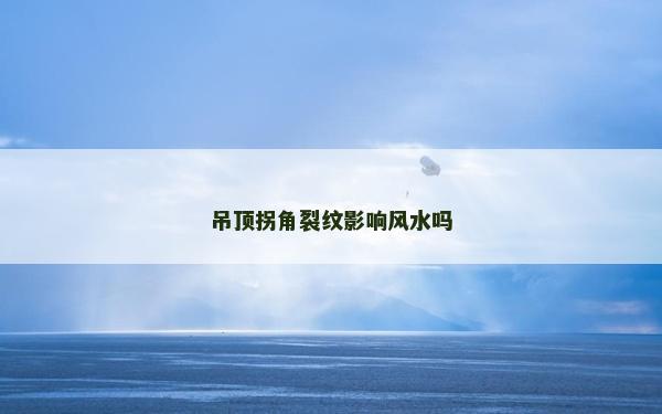吊頂拐角裂紋影響風(fēng)水嗎