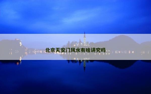 北京天安門風水有啥講究嗎