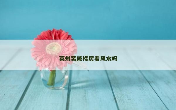 萊州裝修樓房看風(fēng)水嗎