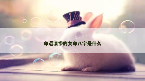 命運凄慘的女命八字是什么
