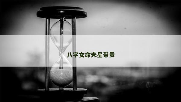 八字女命夫星帶貴