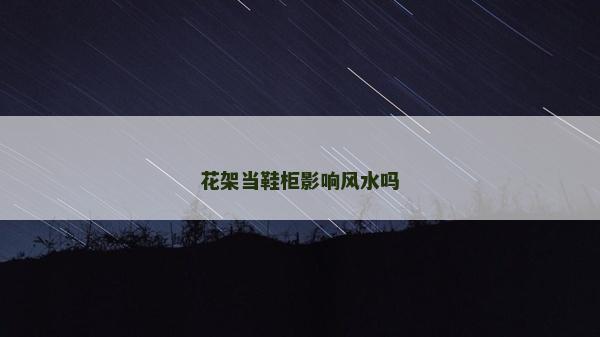 花架當(dāng)鞋柜影響風(fēng)水嗎