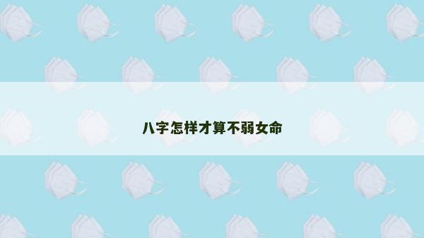 八字怎樣才算不弱女命