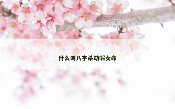 什么叫八字殺劫呢女命