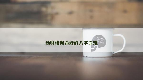 劫財格男命好的八字命理