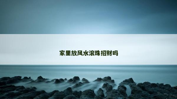 家里放風(fēng)水滾珠招財(cái)嗎