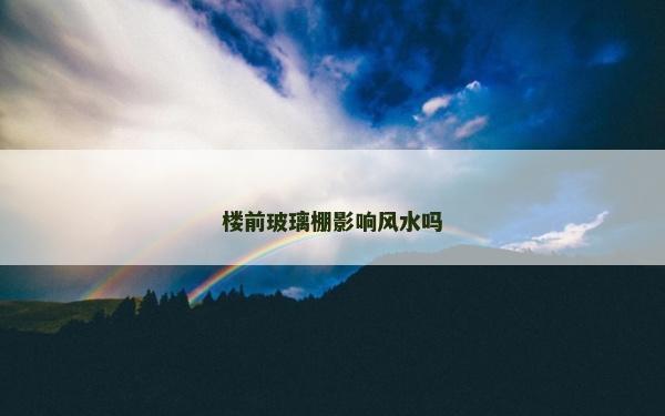 樓前玻璃棚影響風水嗎