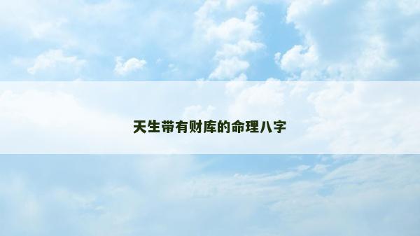 天生帶有財庫的命理八字