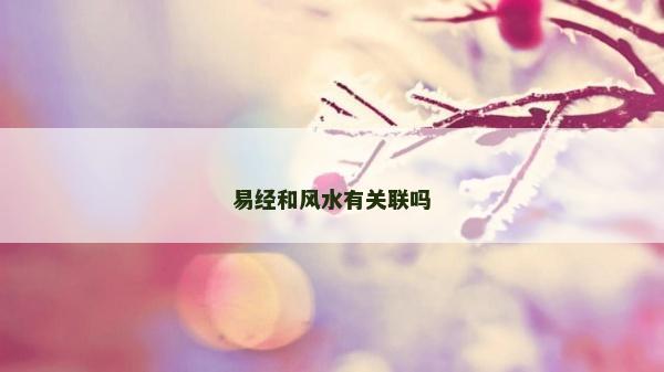 易經(jīng)和風(fēng)水有關(guān)聯(lián)嗎